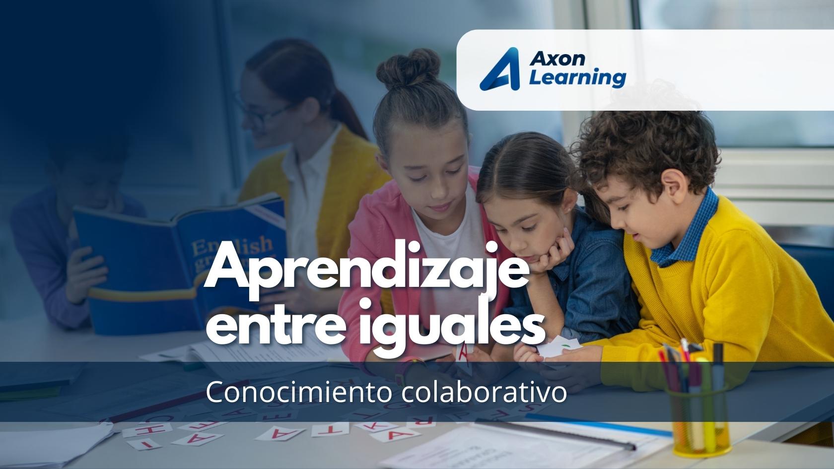 Aprendizaje colaborativo en la educación contemporánea Axon Learning